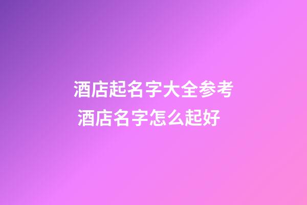 酒店起名字大全参考 酒店名字怎么起好-第1张-店铺起名-玄机派